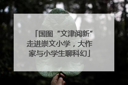 国图“文津阅新”走进崇文小学，大作家与小学生聊科幻