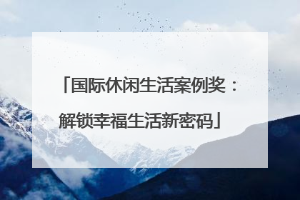 国际休闲生活案例奖：解锁幸福生活新密码