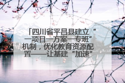 四川省平昌县建立“一项目一方案一专班”机制，优化教育资源配置——让基建“加速”，为成长“铺路”