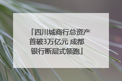 四川城商行总资产首破3万亿元 成都银行断层式领跑