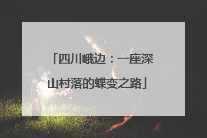 四川峨边：一座深山村落的蝶变之路