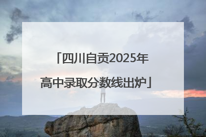 四川自贡2025年高中录取分数线出炉