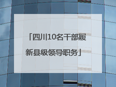 四川10名干部履新县级领导职务