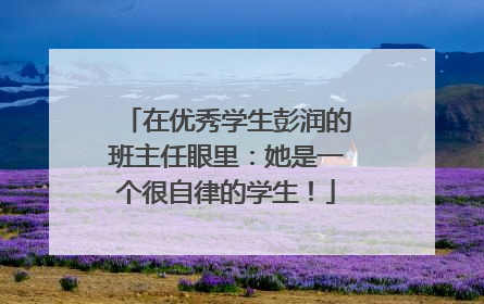 在优秀学生彭润的班主任眼里：她是一个很自律的学生！