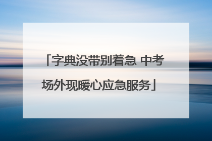 字典没带别着急 中考场外现暖心应急服务