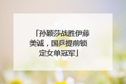 孙颖莎战胜伊藤美诚，国乒提前锁定女单冠军