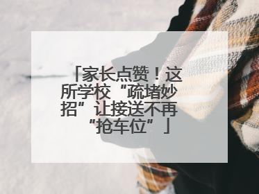 家长点赞！这所学校“疏堵妙招”让接送不再“抢车位”