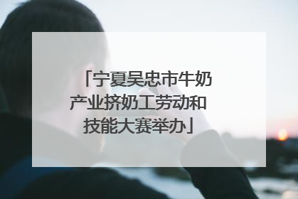 宁夏吴忠市牛奶产业挤奶工劳动和技能大赛举办