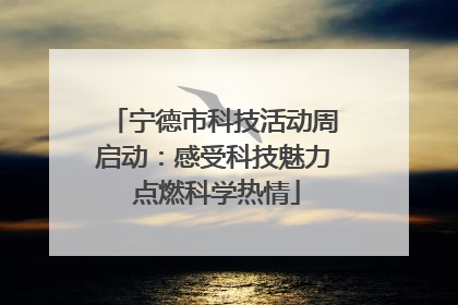 宁德市科技活动周启动：感受科技魅力 点燃科学热情