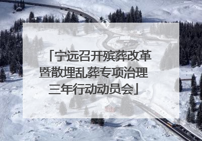 宁远召开殡葬改革暨散埋乱葬专项治理三年行动动员会