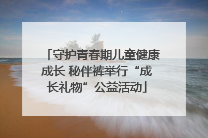 守护青春期儿童健康成长 秘伴裤举行“成长礼物”公益活动