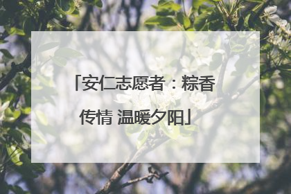 安仁志愿者：粽香传情 温暖夕阳