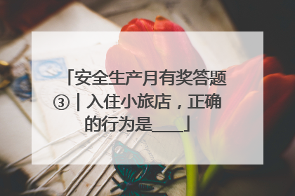 安全生产月有奖答题③｜入住小旅店，正确的行为是____
