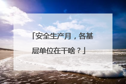 安全生产月，各基层单位在干啥？