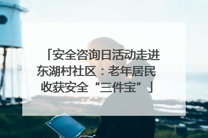 安全咨询日活动走进东湖村社区：老年居民收获安全“三件宝”