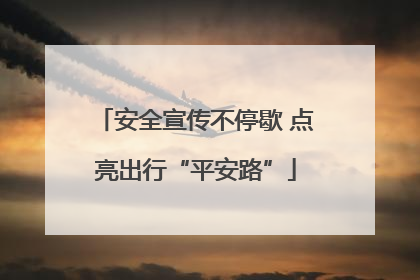 安全宣传不停歇 点亮出行“平安路”