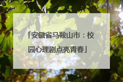 安徽省马鞍山市：校园心理剧点亮青春