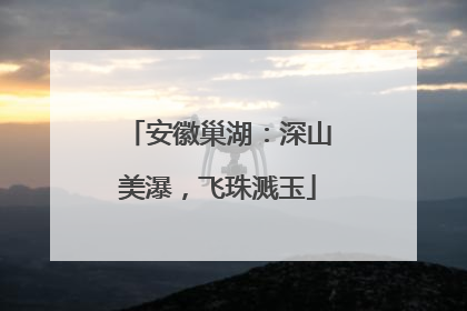 安徽巢湖：深山美瀑，飞珠溅玉