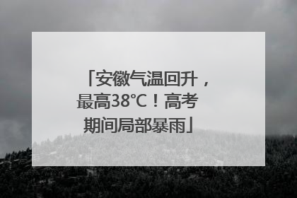 安徽气温回升，最高38℃！高考期间局部暴雨