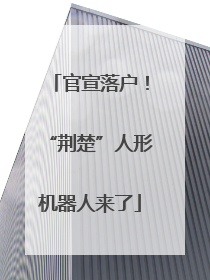 官宣落户！“荆楚”人形机器人来了