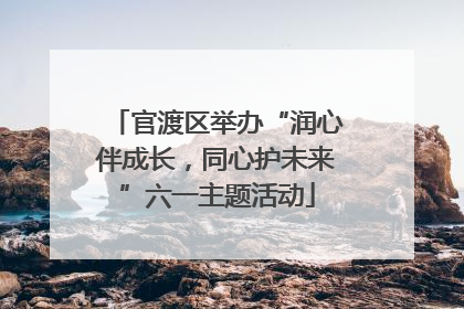 官渡区举办“润心伴成长，同心护未来”六一主题活动