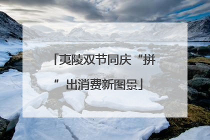 夷陵双节同庆“拼”出消费新图景
