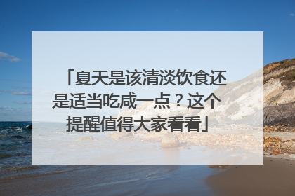 夏天是该清淡饮食还是适当吃咸一点？这个提醒值得大家看看
