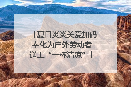 夏日炎炎关爱加码 奉化为户外劳动者送上“一杯清凉”