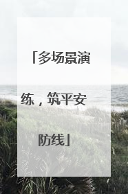 多场景演练，筑平安防线