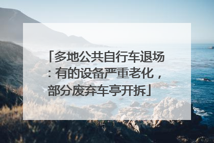多地公共自行车退场：有的设备严重老化，部分废弃车亭开拆