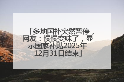 多地国补突然暂停，网友：慢慢变味了，显示国家补贴2025年12月31日结束