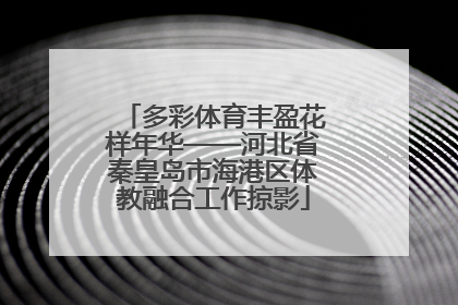 多彩体育丰盈花样年华——河北省秦皇岛市海港区体教融合工作掠影