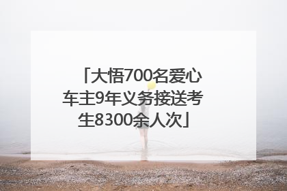 大悟700名爱心车主9年义务接送考生8300余人次