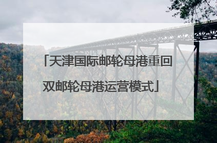天津国际邮轮母港重回双邮轮母港运营模式