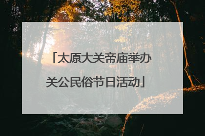 太原大关帝庙举办关公民俗节日活动