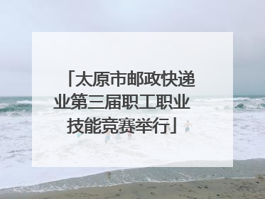 太原市邮政快递业第三届职工职业技能竞赛举行
