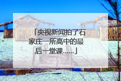央视新闻拍了石家庄一所高中的最后一堂课……