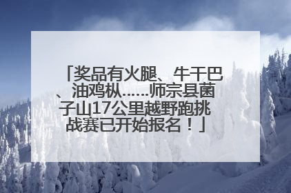 奖品有火腿、牛干巴、油鸡枞……师宗县菌子山17公里越野跑挑战赛已开始报名！