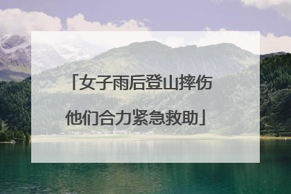 女子雨后登山摔伤 他们合力紧急救助