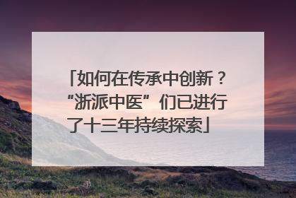 如何在传承中创新？“浙派中医”们已进行了十三年持续探索