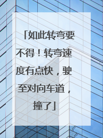 如此转弯要不得！转弯速度有点快，驶至对向车道，撞了