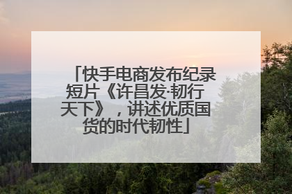 快手电商发布纪录短片《许昌发·韧行天下》，讲述优质国货的时代韧性