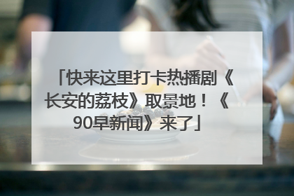 快来这里打卡热播剧《长安的荔枝》取景地！《90早新闻》来了