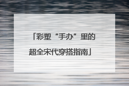 彩塑“手办”里的超全宋代穿搭指南