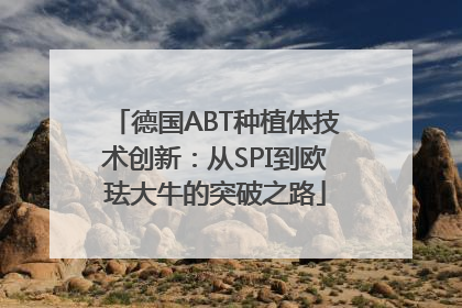 德国ABT种植体技术创新：从SPI到欧珐大牛的突破之路