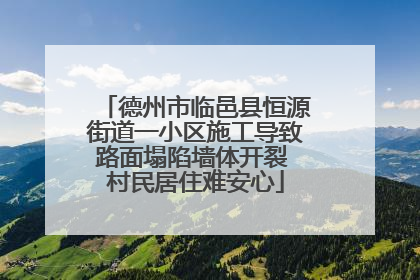 德州市临邑县恒源街道一小区施工导致路面塌陷墙体开裂 村民居住难安心