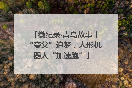 微纪录·青岛故事丨“夸父”追梦，人形机器人“加速跑”