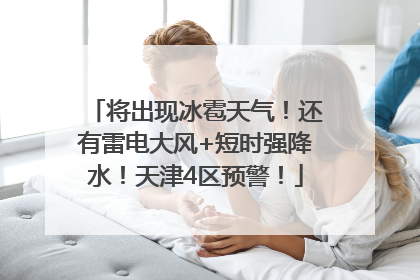 将出现冰雹天气！还有雷电大风+短时强降水！天津4区预警！