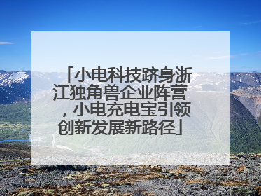 小电科技跻身浙江独角兽企业阵营，小电充电宝引领创新发展新路径