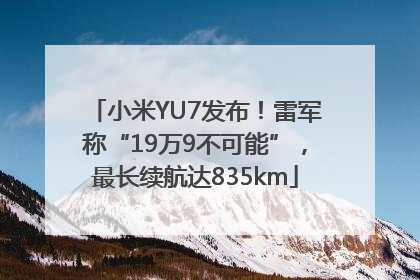 小米YU7发布！雷军称“19万9不可能”，最长续航达835km